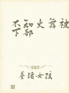 不知火舞被狂揉下部