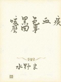 咳黑色血痰是怎么回事