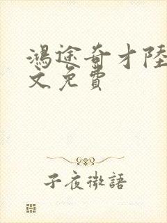 鸿途奇才陆羽全文免费