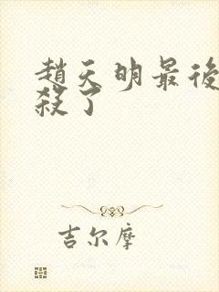 赵天明最后被谁杀了