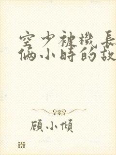 空少被机长狂躁俩小时的故事