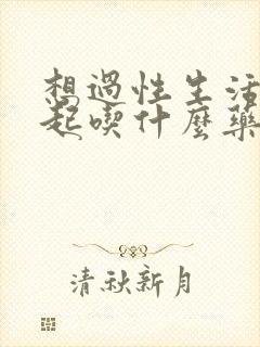 想过性生活硬不起吃什么药?