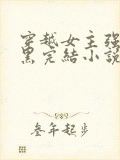 穿越女主强大腹黑完结小说