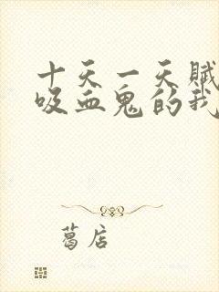 十天一天赋成为吸血鬼的我小说