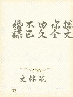 婚不由你总裁蓄谋已久全文免费阅读