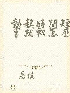 勃起时间短,一会就软怎么治疗