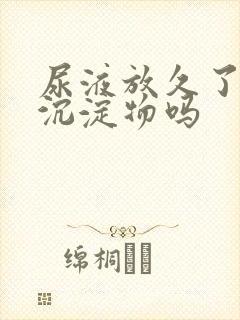 尿液放久了会有沉淀物吗