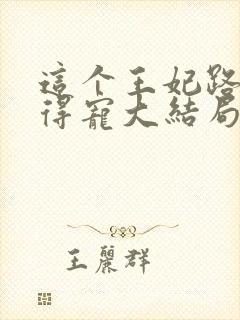 这个王妃路子野得宠大结局