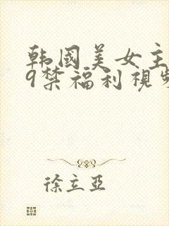 韩国美女主播19禁福利视频