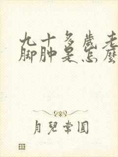 九十多岁老人腿脚肿是怎么回事