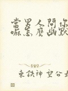 当男人问你在干嘛怎么幽默回答