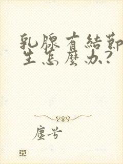 乳腺有结节和增生怎么办?