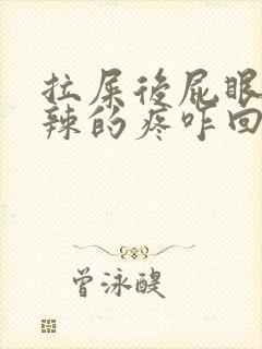 拉屎后屁眼火辣辣的疼咋回事