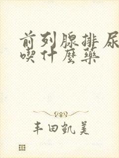 前列腺排尿无力吃什么药