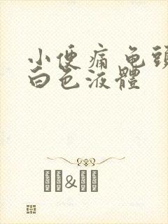 小便痛 龟头有白色液体