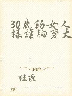 30岁的女人怎样让胸变大