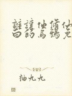 谁让他修仙的最白的乌鸦免费封面