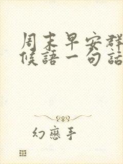 周末早安群发问候语一句话简短