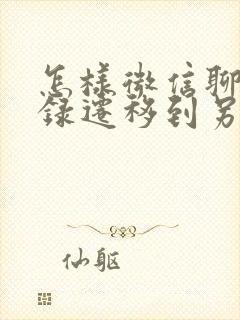 怎样微信聊天记录迁移到另一个手机