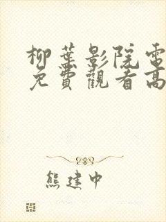 柳叶影院电视剧免费观看高清