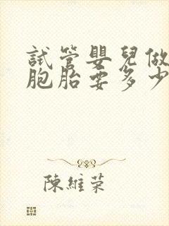 试管婴儿做个双胞胎要多少钱