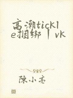 高潮tickle捆绑丨vk