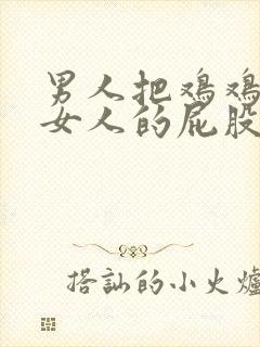 男人把鸡鸡放进女人的屁股里