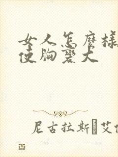 女人怎么样才能使胸变大