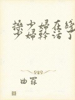 搡少妇在线视频少妇干活了封面