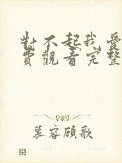 对不起我爱你免费观看完整版高清