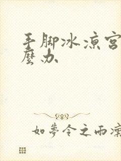 手脚冰凉宫寒怎么办