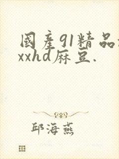 国产91精品xxxhd麻豆.