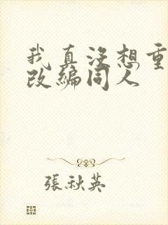 我真没想重生啊改编同人