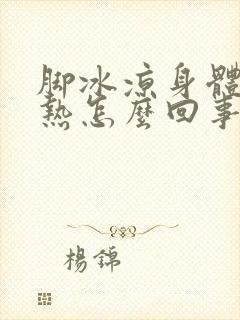 脚冰凉身体却很热怎么回事