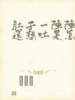 肚子一阵阵的疼还想吐是怎么回事