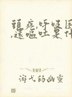 头疼,呼吸困难,还呕吐是什么原因