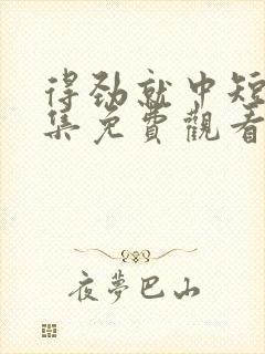 得劲就中短剧全集免费观看完整版