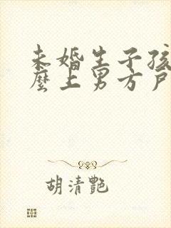 未婚生子孩子怎么上男方户口