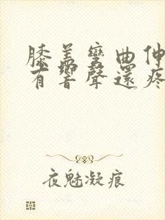 膝盖弯曲伸直时有响声还疼怎么回事