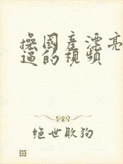 操国产漂亮美女逼的视频