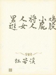 男人将小鸡鸡插进女人屁股里