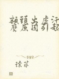 额头出虚汗是什么原因引起的男人