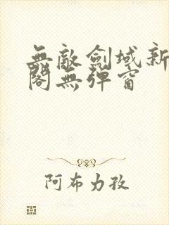 无敌剑域新笔趣阁无弹窗