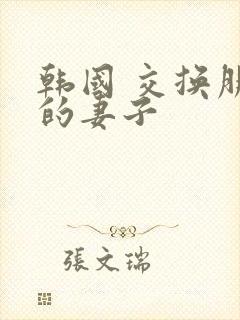 韩国 交换朋友的妻子