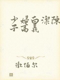 少妇白洁陈三东子高义