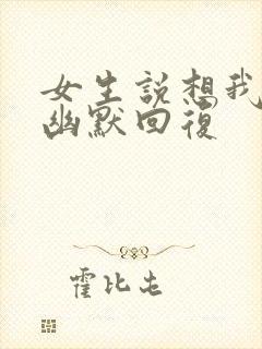 女生说想我啥了幽默回复