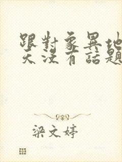 跟对象异地恋聊天没有话题怎么办