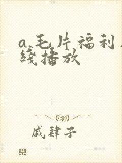 a.毛片福利在线播放
