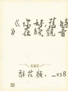 《你好,旧时光》在线观看