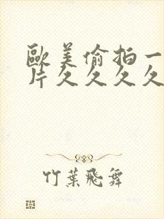 欧美偷拍一级黄片久久久久久久久久久